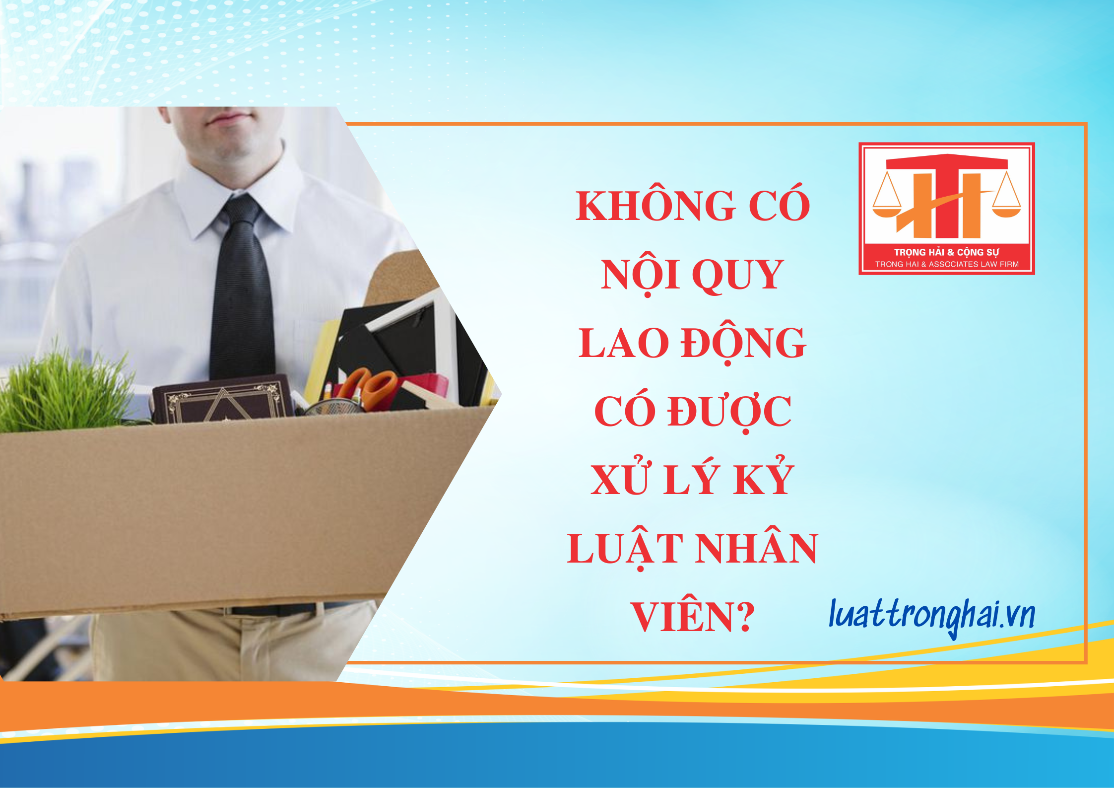 KHÔNG CÓ NỘI QUY LAO ĐỘNG CÓ ĐƯỢC XỬ LÝ KỶ LUẬT NHÂN VIÊN?