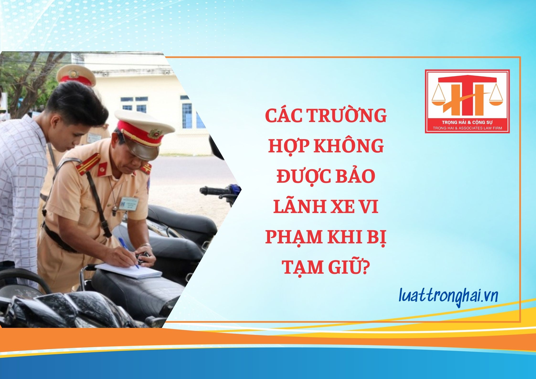 CÁC TRƯỜNG HỢP KHÔNG ĐƯỢC BẢO LÃNH XE VI PHẠM KHI BỊ TẠM GIỮ?