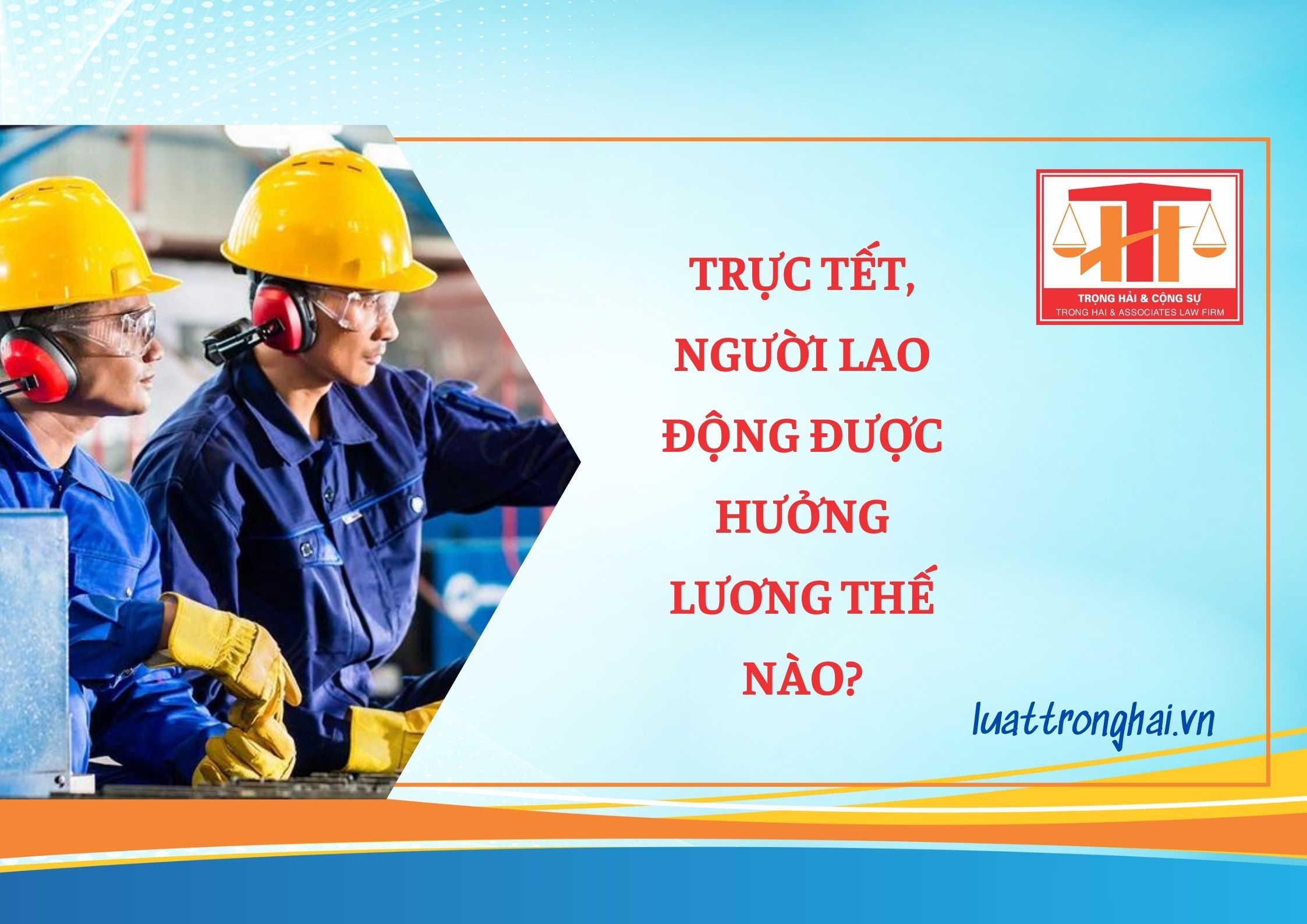 TRỰC TẾT, NGƯỜI LAO ĐỘNG ĐƯỢC HƯỞNG LƯƠNG THẾ NÀO?