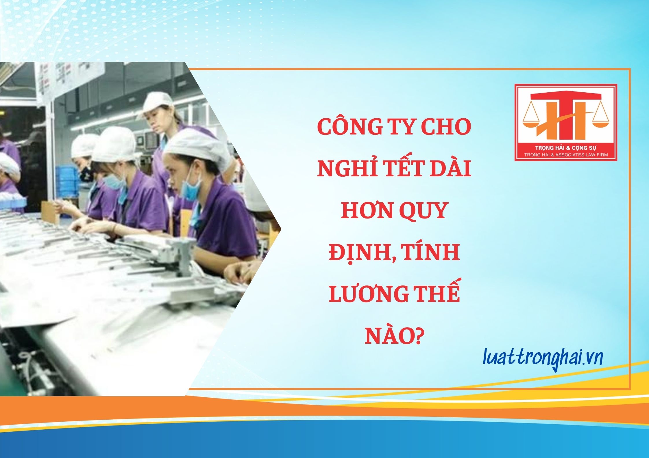 CÔNG TY CHO NGHỈ TẾT DÀI HƠN QUY ĐỊNH, TÍNH LƯƠNG THẾ NÀO?